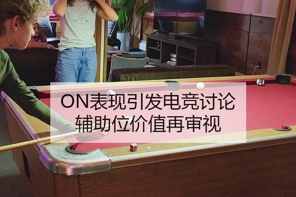 ON表现引发电竞讨论 辅助位价值再审视